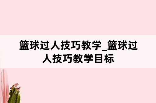 篮球过人技巧教学_篮球过人技巧教学目标