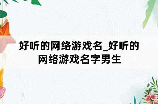 好听的网络游戏名_好听的网络游戏名字男生