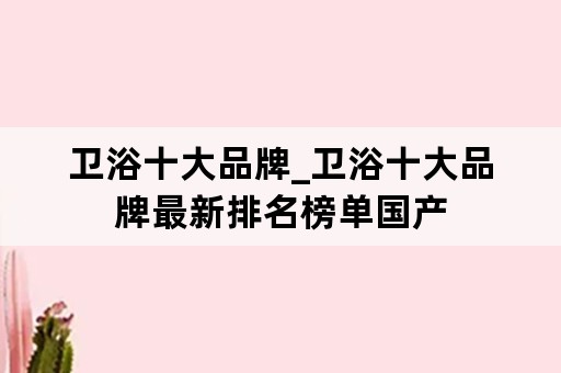 卫浴十大品牌_卫浴十大品牌最新排名榜单国产