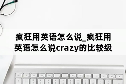 疯狂用英语怎么说_疯狂用英语怎么说crazy的比较级