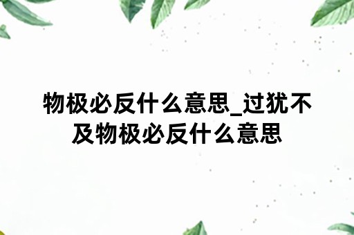 物极必反什么意思_过犹不及物极必反什么意思