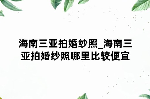 海南三亚拍婚纱照_海南三亚拍婚纱照哪里比较便宜