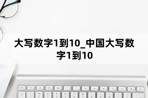 大写数字1到10_中国大写数字1到10