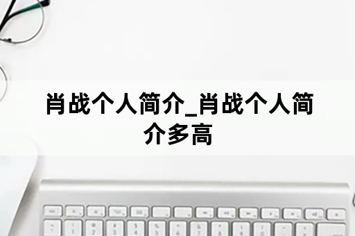 肖战个人简介_肖战个人简介多高