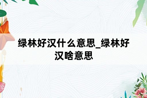 绿林好汉什么意思_绿林好汉啥意思