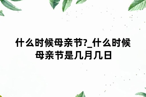 什么时候母亲节?_什么时候母亲节是几月几日