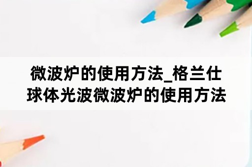 微波炉的使用方法_格兰仕球体光波微波炉的使用方法