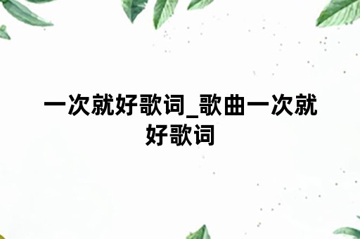 一次就好歌词_歌曲一次就好歌词