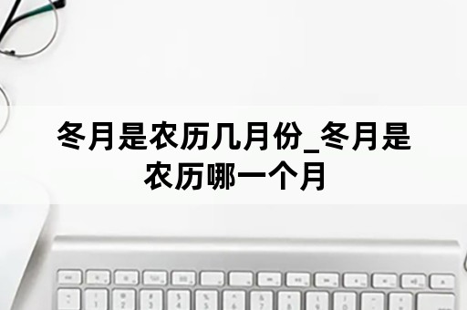 冬月是农历几月份_冬月是农历哪一个月