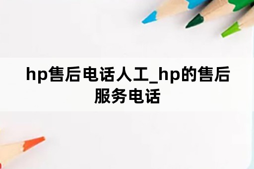 hp售后电话人工_hp的售后服务电话