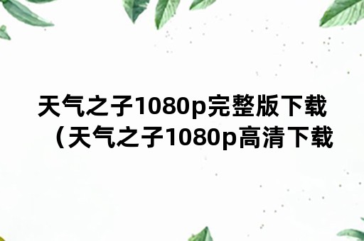 天气之子1080p完整版下载（天气之子1080p高清下载）