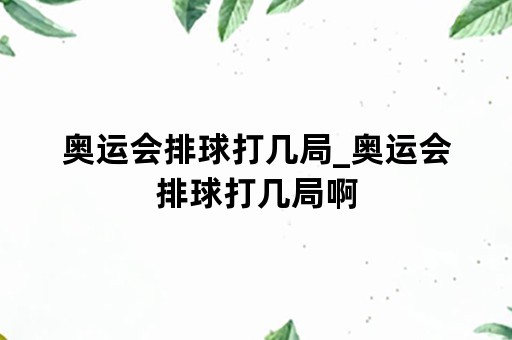 奥运会排球打几局_奥运会排球打几局啊