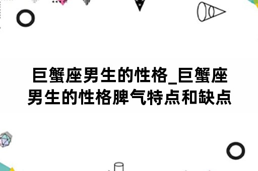 巨蟹座男生的性格_巨蟹座男生的性格脾气特点和缺点