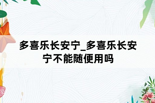 多喜乐长安宁_多喜乐长安宁不能随便用吗