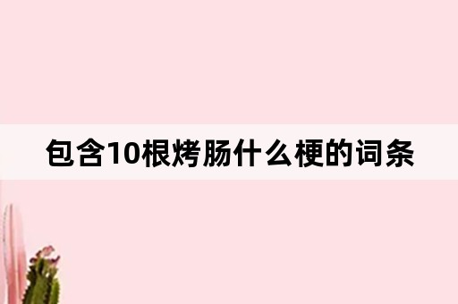 包含10根烤肠什么梗的词条