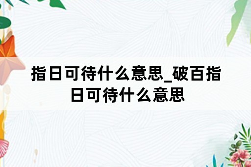 指日可待什么意思_破百指日可待什么意思