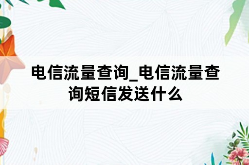 电信流量查询_电信流量查询短信发送什么