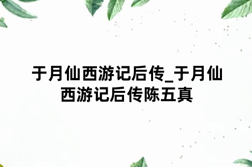 于月仙西游记后传_于月仙西游记后传陈五真