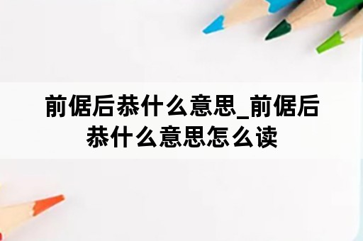 前倨后恭什么意思_前倨后恭什么意思怎么读