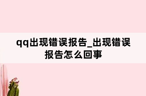 qq出现错误报告_出现错误报告怎么回事