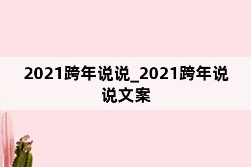 2021跨年说说_2021跨年说说文案