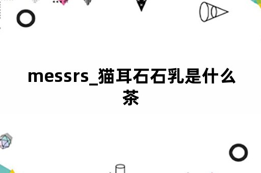 messrs_猫耳石石乳是什么茶