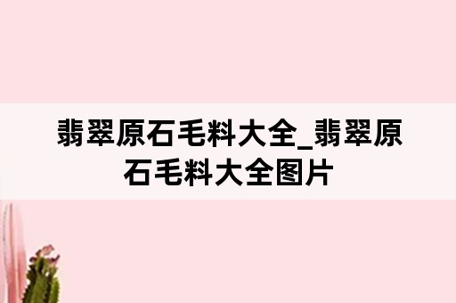 翡翠原石毛料大全_翡翠原石毛料大全图片