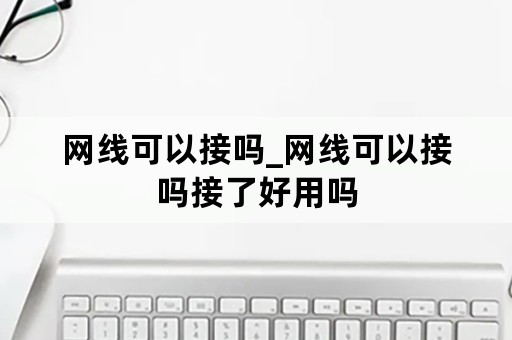 网线可以接吗_网线可以接吗接了好用吗