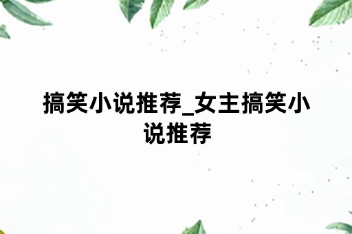 搞笑小说推荐_女主搞笑小说推荐