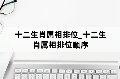 十二生肖属相排位_十二生肖属相排位顺序