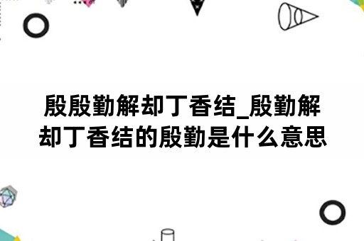 殷殷勤解却丁香结_殷勤解却丁香结的殷勤是什么意思