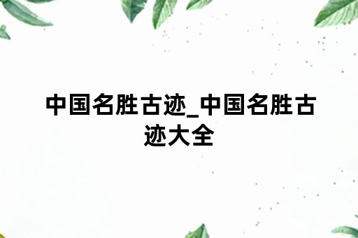 中国名胜古迹_中国名胜古迹大全