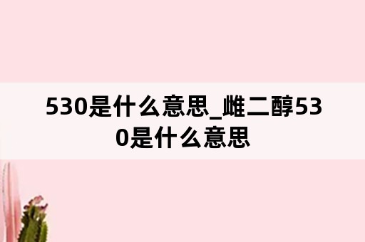 530是什么意思_雌二醇530是什么意思