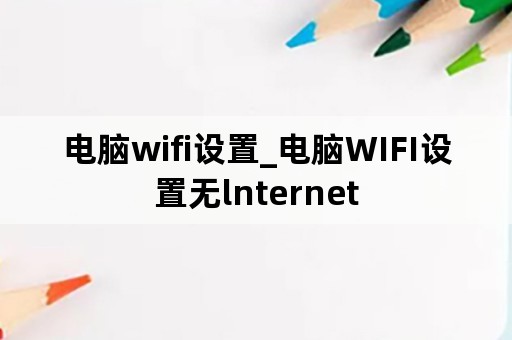 电脑wifi设置_电脑WIFI设置无lnternet