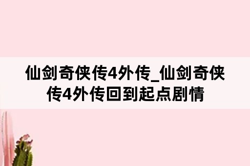 仙剑奇侠传4外传_仙剑奇侠传4外传回到起点剧情