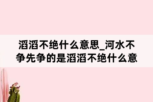 滔滔不绝什么意思_河水不争先争的是滔滔不绝什么意思