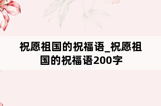 祝愿祖国的祝福语_祝愿祖国的祝福语200字