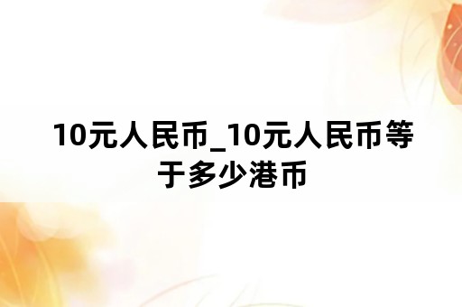 10元人民币_10元人民币等于多少港币