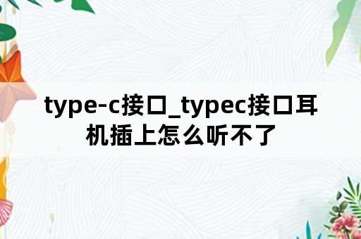 type-c接口_typec接口耳机插上怎么听不了