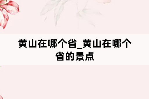 黄山在哪个省_黄山在哪个省的景点