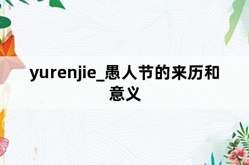 yurenjie_愚人节的来历和意义