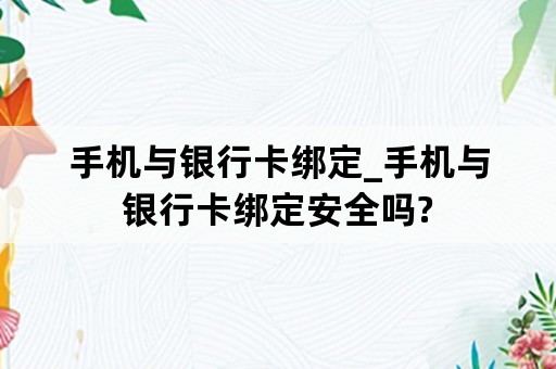 手机与银行卡绑定_手机与银行卡绑定安全吗?