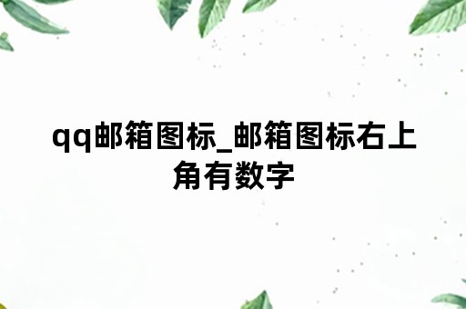 qq邮箱图标_邮箱图标右上角有数字