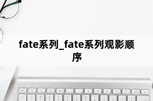 fate系列_fate系列观影顺序