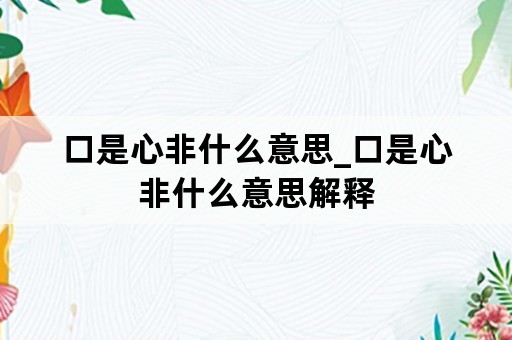 口是心非什么意思_口是心非什么意思解释