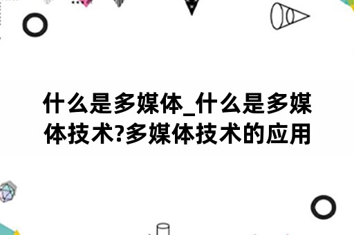 什么是多媒体_什么是多媒体技术?多媒体技术的应用领域有哪些?