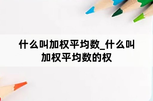 什么叫加权平均数_什么叫加权平均数的权