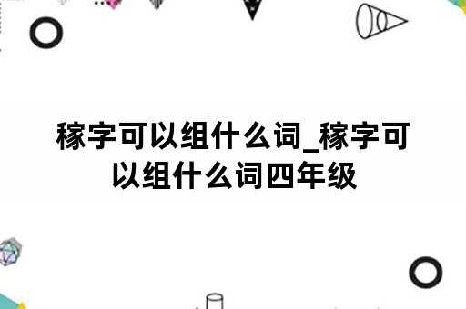 稼字可以组什么词_稼字可以组什么词四年级