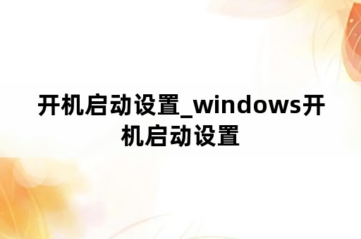 开机启动设置_windows开机启动设置