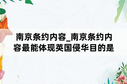 南京条约内容_南京条约内容最能体现英国侵华目的是什么